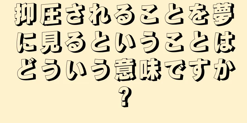 抑圧されることを夢に見るということはどういう意味ですか?