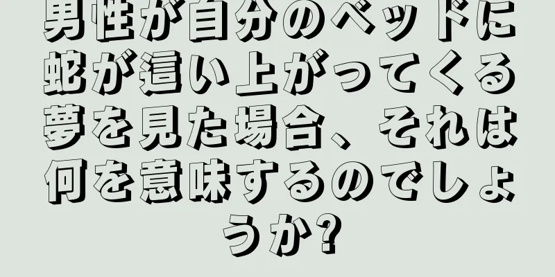 男性が自分のベッドに蛇が這い上がってくる夢を見た場合、それは何を意味するのでしょうか?