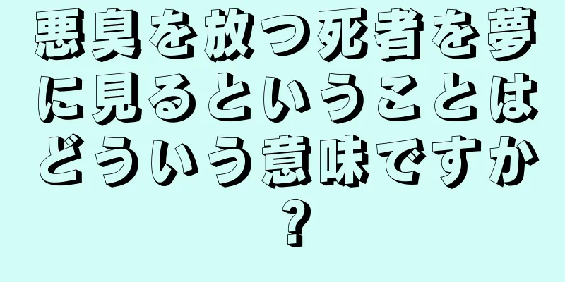 悪臭を放つ死者を夢に見るということはどういう意味ですか？