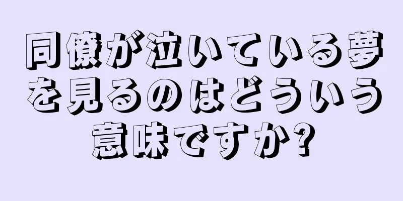 同僚が泣いている夢を見るのはどういう意味ですか?