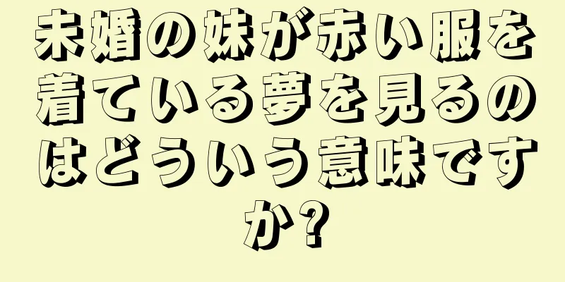 未婚の妹が赤い服を着ている夢を見るのはどういう意味ですか?