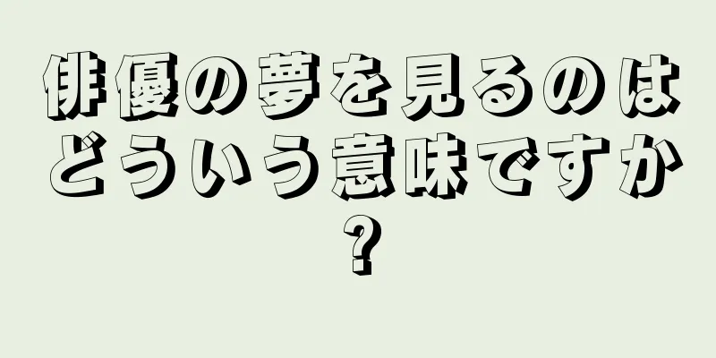 俳優の夢を見るのはどういう意味ですか?