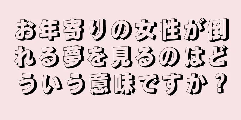 お年寄りの女性が倒れる夢を見るのはどういう意味ですか？