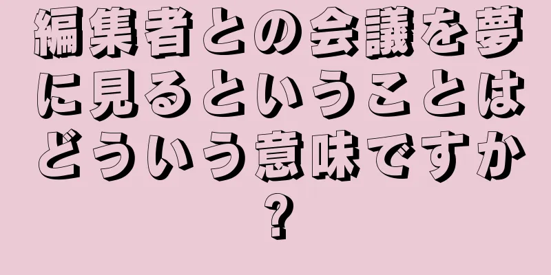 編集者との会議を夢に見るということはどういう意味ですか?