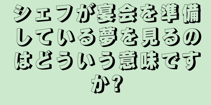 シェフが宴会を準備している夢を見るのはどういう意味ですか?