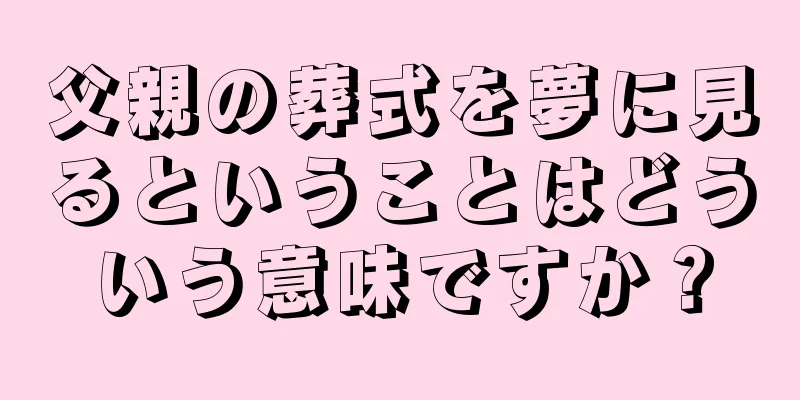 父親の葬式を夢に見るということはどういう意味ですか？