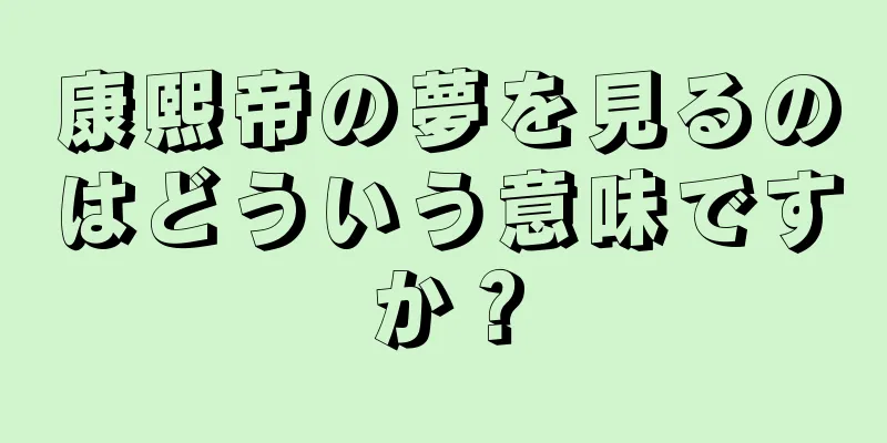 康熙帝の夢を見るのはどういう意味ですか？