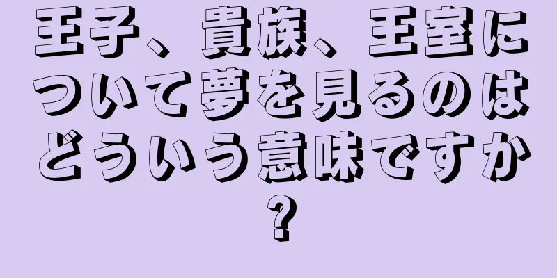王子、貴族、王室について夢を見るのはどういう意味ですか?