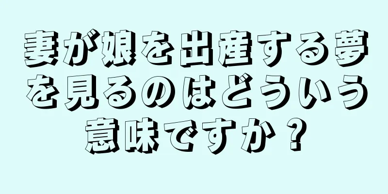 妻が娘を出産する夢を見るのはどういう意味ですか？