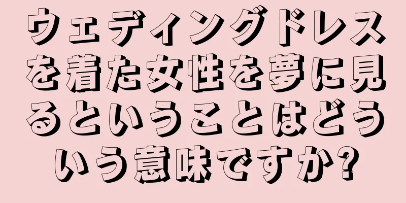 ウェディングドレスを着た女性を夢に見るということはどういう意味ですか?