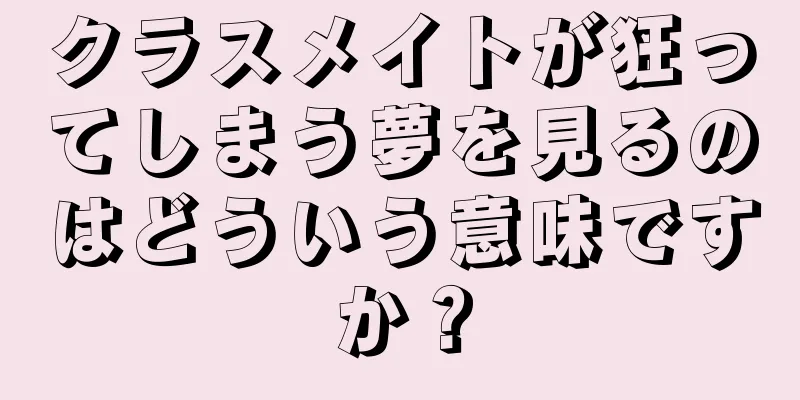 クラスメイトが狂ってしまう夢を見るのはどういう意味ですか？