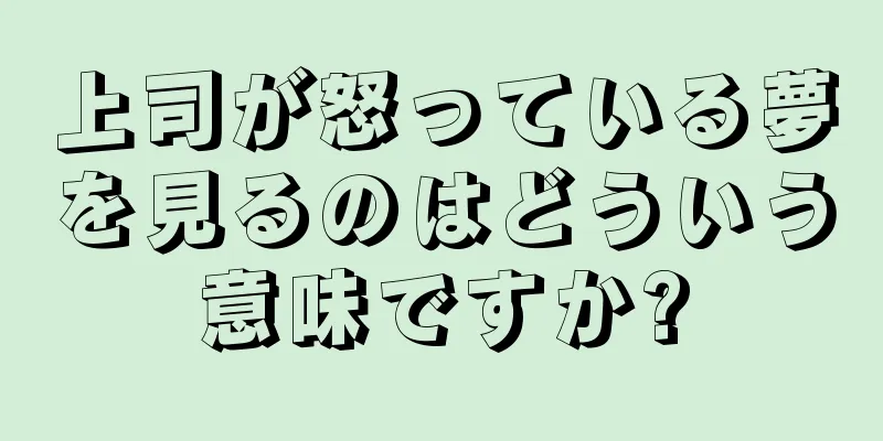 上司が怒っている夢を見るのはどういう意味ですか?