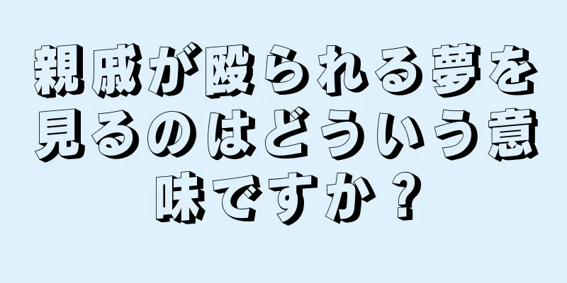 親戚が殴られる夢を見るのはどういう意味ですか？