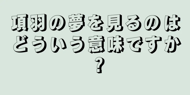 項羽の夢を見るのはどういう意味ですか？