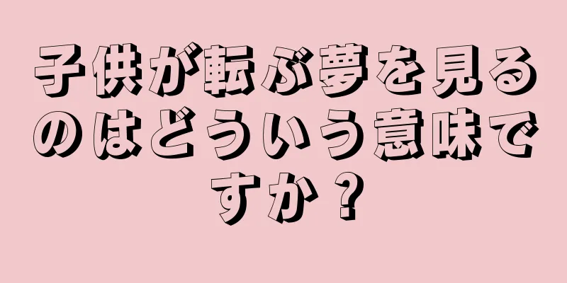 子供が転ぶ夢を見るのはどういう意味ですか？