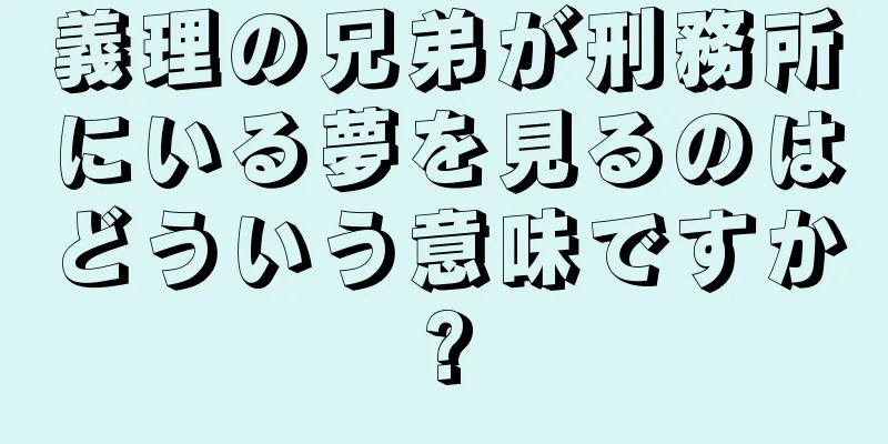 義理の兄弟が刑務所にいる夢を見るのはどういう意味ですか?
