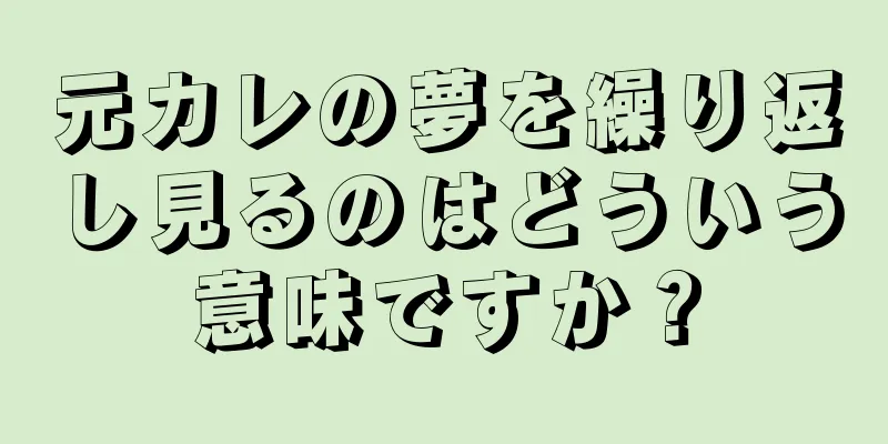 元カレの夢を繰り返し見るのはどういう意味ですか？