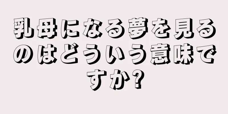 乳母になる夢を見るのはどういう意味ですか?