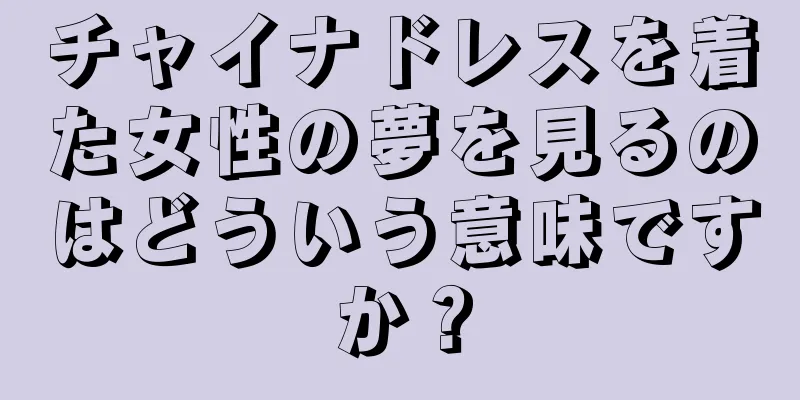 チャイナドレスを着た女性の夢を見るのはどういう意味ですか？