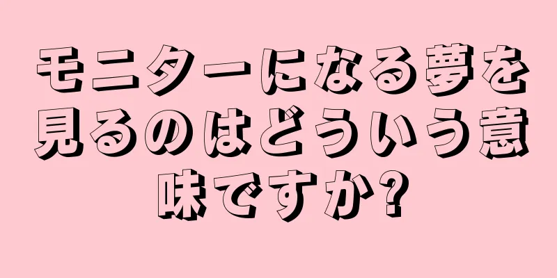 モニターになる夢を見るのはどういう意味ですか?