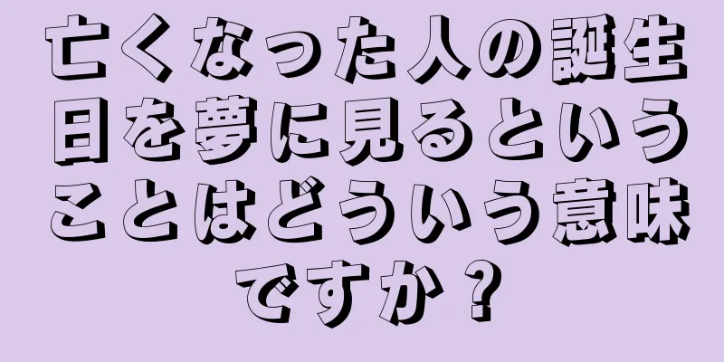 亡くなった人の誕生日を夢に見るということはどういう意味ですか？