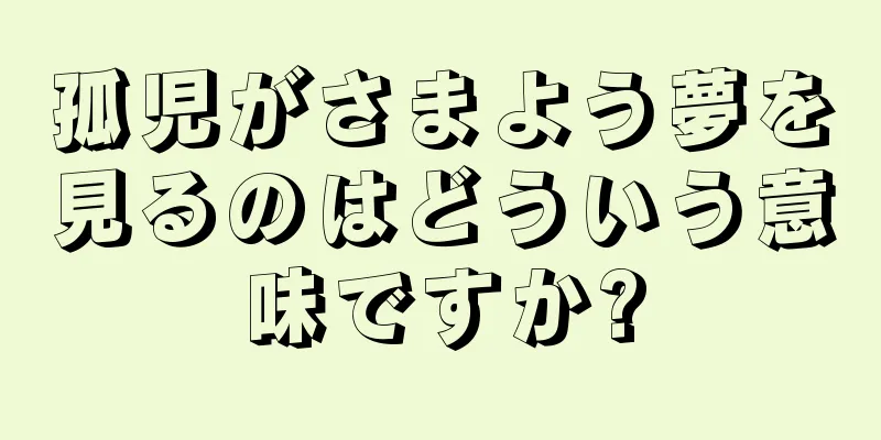 孤児がさまよう夢を見るのはどういう意味ですか?