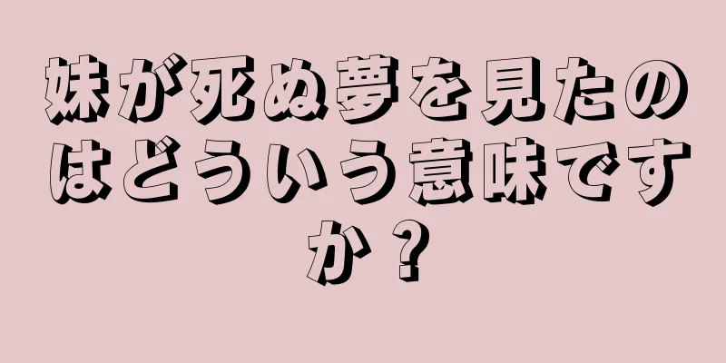 妹が死ぬ夢を見たのはどういう意味ですか？