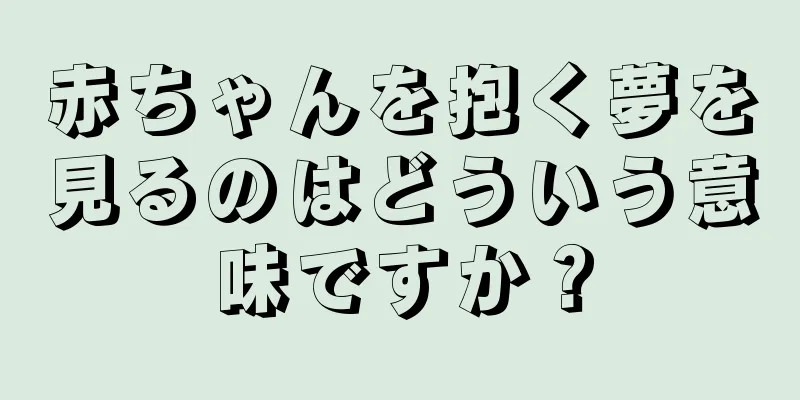 赤ちゃんを抱く夢を見るのはどういう意味ですか？