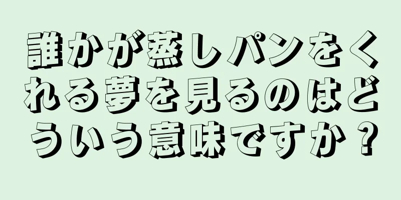 誰かが蒸しパンをくれる夢を見るのはどういう意味ですか？