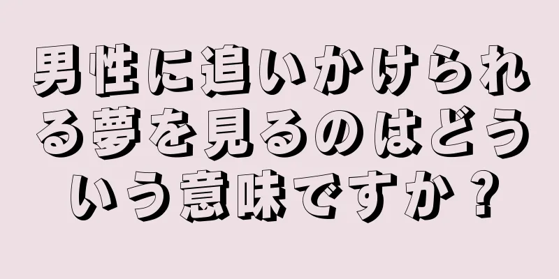 男性に追いかけられる夢を見るのはどういう意味ですか？