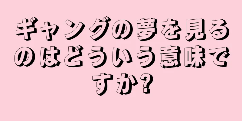 ギャングの夢を見るのはどういう意味ですか?