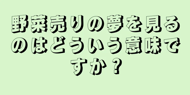 野菜売りの夢を見るのはどういう意味ですか？