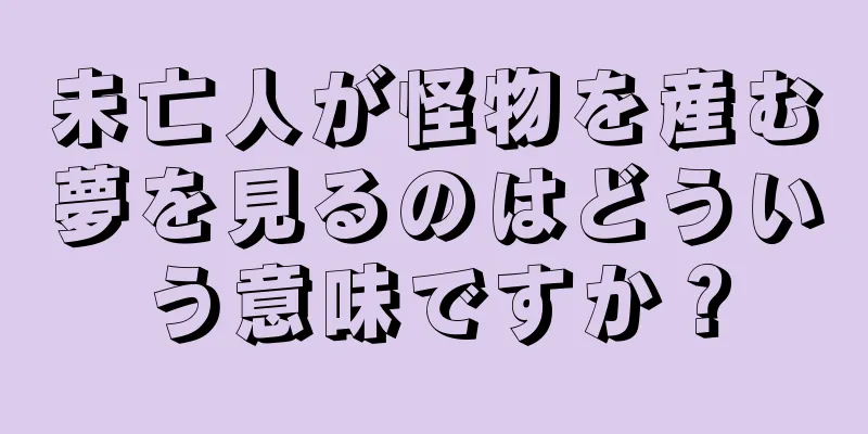 未亡人が怪物を産む夢を見るのはどういう意味ですか？