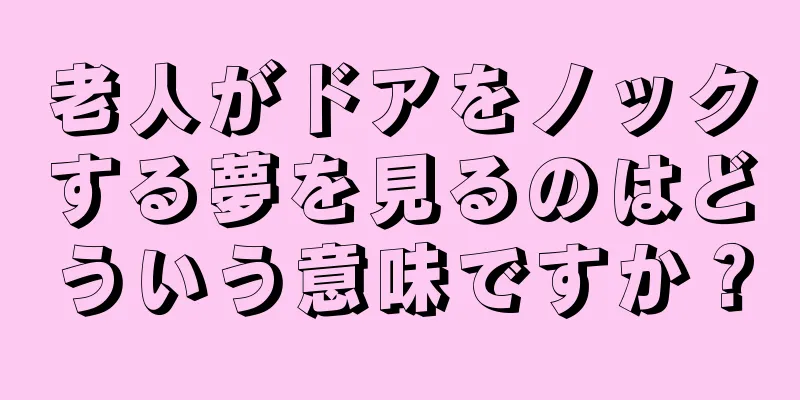 老人がドアをノックする夢を見るのはどういう意味ですか？