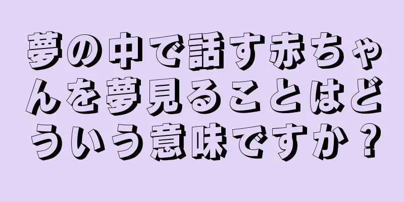 夢の中で話す赤ちゃんを夢見ることはどういう意味ですか？