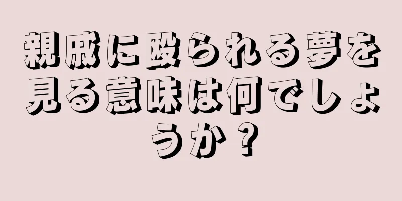 親戚に殴られる夢を見る意味は何でしょうか？