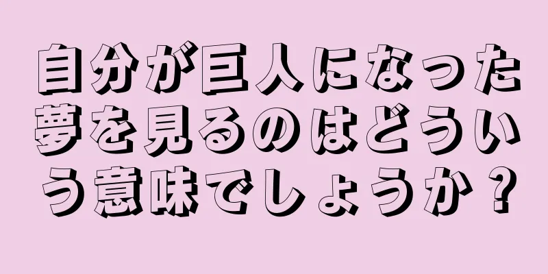 自分が巨人になった夢を見るのはどういう意味でしょうか？