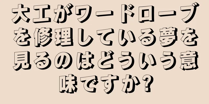 大工がワードローブを修理している夢を見るのはどういう意味ですか?
