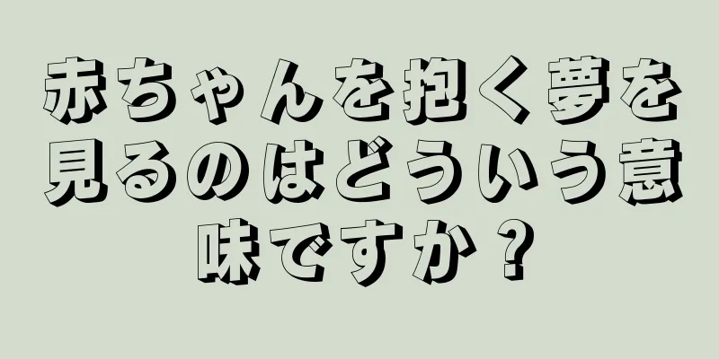 赤ちゃんを抱く夢を見るのはどういう意味ですか？