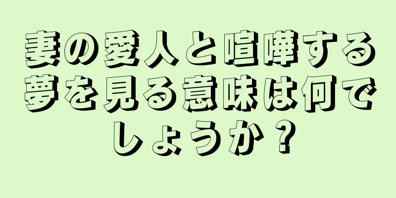 妻の愛人と喧嘩する夢を見る意味は何でしょうか？