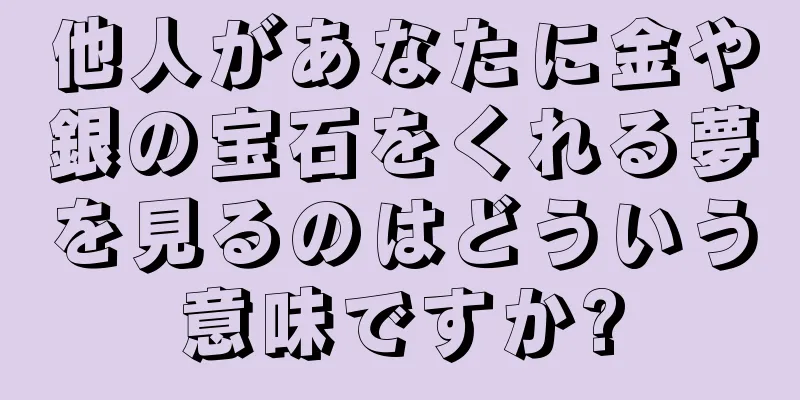 他人があなたに金や銀の宝石をくれる夢を見るのはどういう意味ですか?