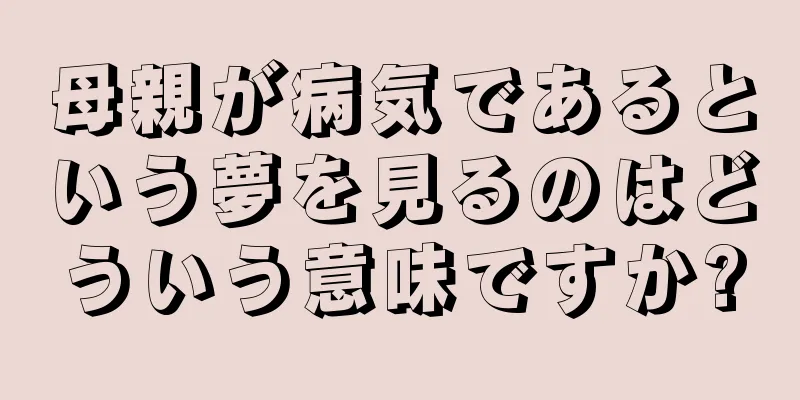 母親が病気であるという夢を見るのはどういう意味ですか?