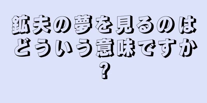 鉱夫の夢を見るのはどういう意味ですか?