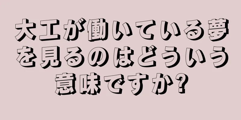大工が働いている夢を見るのはどういう意味ですか?