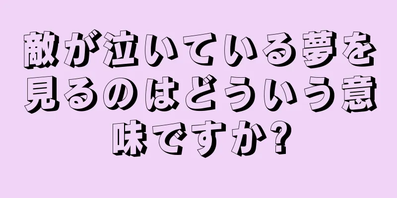 敵が泣いている夢を見るのはどういう意味ですか?
