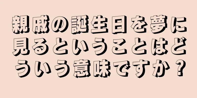 親戚の誕生日を夢に見るということはどういう意味ですか？