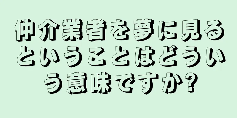 仲介業者を夢に見るということはどういう意味ですか?