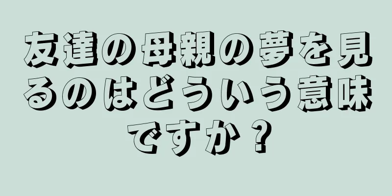 友達の母親の夢を見るのはどういう意味ですか？