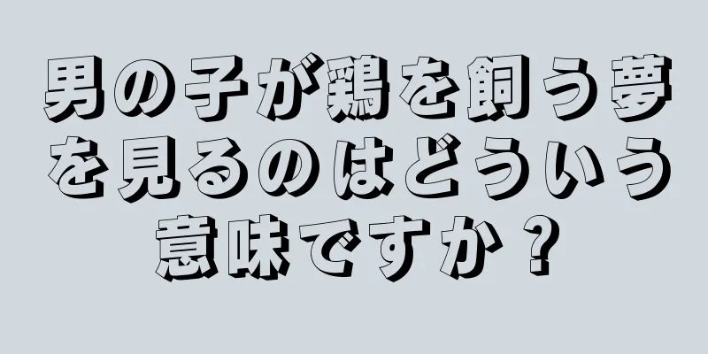 男の子が鶏を飼う夢を見るのはどういう意味ですか？