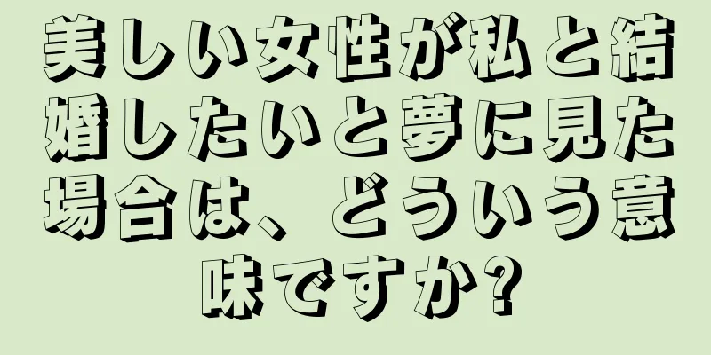 美しい女性が私と結婚したいと夢に見た場合は、どういう意味ですか?